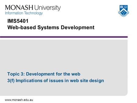 Www.monash.edu.au IMS5401 Web-based Systems Development Topic 3: Development for the web 3(f) Implications of issues in web site design.