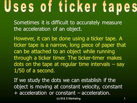 (c) M & S Marketing1 Sometimes it is difficult to accurately measure the acceleration of an object. However, it can be done using a ticker tape. A ticker.