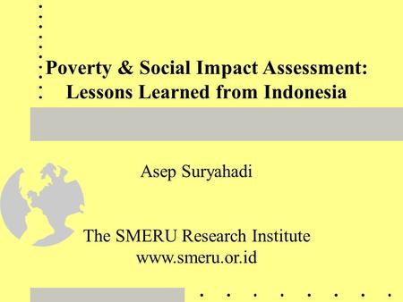 Poverty & Social Impact Assessment: Lessons Learned from Indonesia Asep Suryahadi The SMERU Research Institute www.smeru.or.id.