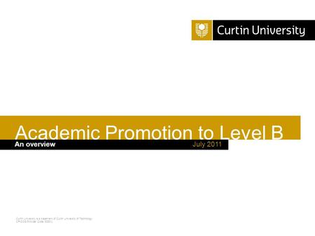 Curtin University is a trademark of Curtin University of Technology CRICOS Provider Code 00301J July 2011An overview Academic Promotion to Level B.