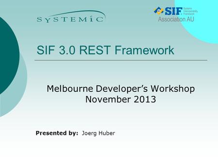 Presented by: SIF 3.0 REST Framework Melbourne Developer’s Workshop November 2013 Joerg Huber.