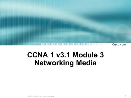 1 © 2004, Cisco Systems, Inc. All rights reserved. CCNA 1 v3.1 Module 3 Networking Media.