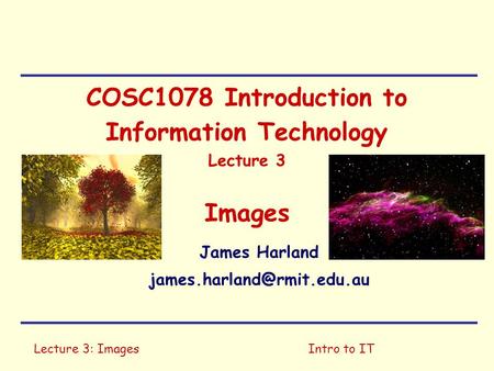 Lecture 3: ImagesIntro to IT COSC1078 Introduction to Information Technology Lecture 3 Images James Harland