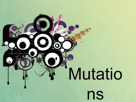 Mutatio ns. Variations which do not resemble either parent and have not occurred in family history. Do not have any known cause. Not necessarily harmful.