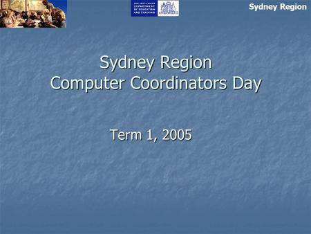 Sydney Region Computer Coordinators Day Term 1, 2005 Sydney Region.