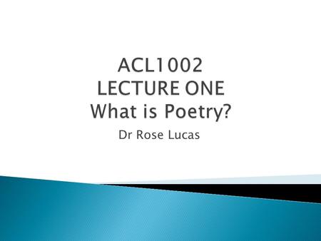 Dr Rose Lucas.  A particular and concentrated form of linguistic expression  One that comes with its own histories and tradition – the Genre of poetry.