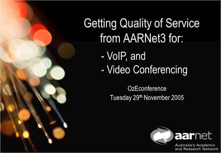 Getting Quality of Service from AARNet3 for: OzEconference Tuesday 29 th November 2005 - VoIP, and - Video Conferencing.