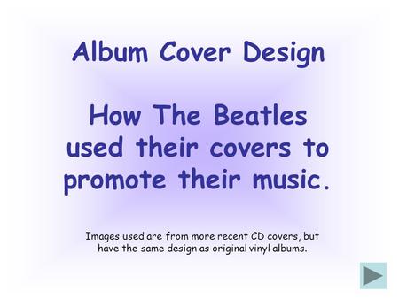 Album Cover Design How The Beatles used their covers to promote their music. Images used are from more recent CD covers, but have the same design as original.
