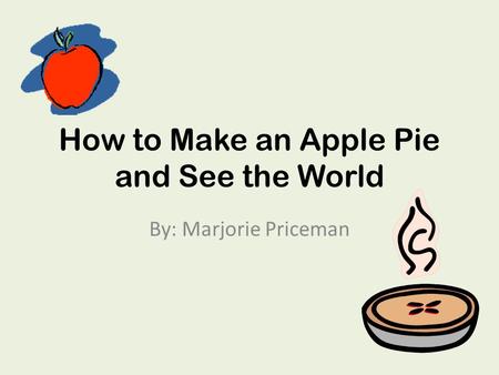 How to Make an Apple Pie and See the World By: Marjorie Priceman.