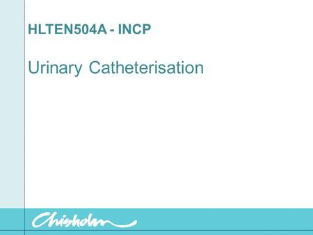 HLTEN504A - INCP Urinary Catheterisation. Urinary catheterisation Indications Discomfort of chronic and acute urinary retention. End of life care to promote.