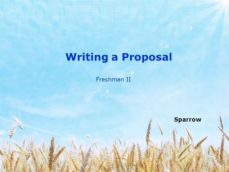Writing a Proposal Sparrow Freshman II. Before starting your research, you should submit a proposal that describes the nature of your research and indicates.