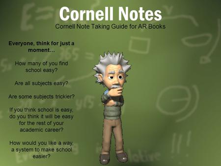 Cornell Notes Cornell Note Taking Guide for AR Books Everyone, think for just a moment… How many of you find school easy? Are all subjects easy? Are some.