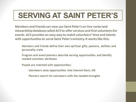 SERVING AT SAINT PETER’S Members and friends can now use Saint Peter’s on-line roster and stewardship database called ACS to offer services and find volunteers.
