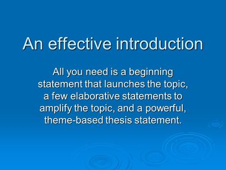 An effective introduction All you need is a beginning statement that launches the topic, a few elaborative statements to amplify the topic, and a powerful,