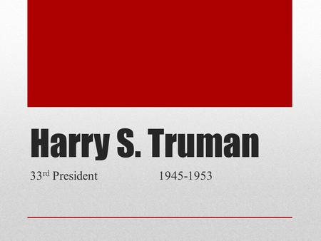 Harry S. Truman 33 rd President 1945-1953. Basics Born May 8, 1884 Died December 26, 1972 Party Affiliation: Democrat Wife: Bess Wallace Truman Children: