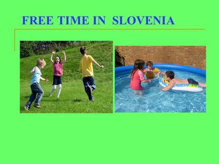 FREE TIME IN SLOVENIA. When do we have free time? During the week we do not have much free time, because we come from school in the afternoon and then.