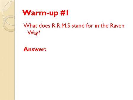 Warm-up #1 What does R.R.M.S stand for in the Raven Way? Answer: