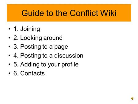 Guide to the Conflict Wiki 1. Joining 2. Looking around 3. Posting to a page 4. Posting to a discussion 5. Adding to your profile 6. Contacts.