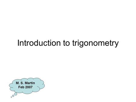 Introduction to trigonometry M. S. Martin Feb 2007.
