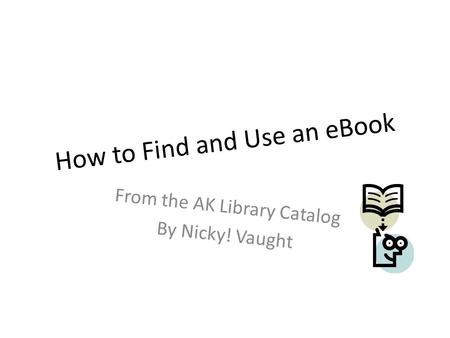 How to Find and Use an eBook From the AK Library Catalog By Nicky! Vaught.