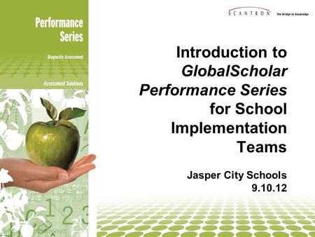 Introduction to GlobalScholar Performance Series for School Implementation Teams Jasper City Schools 9.10.12 Introduce yourself. Introduce Performance.