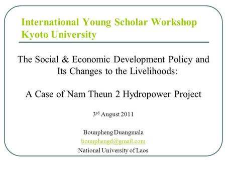 The Social & Economic Development Policy and Its Changes to the Livelihoods: A Case of Nam Theun 2 Hydropower Project 3 rd August 2011 Bounpheng Duangmala.