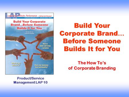 Build Your Corporate Brand … Before Someone Builds It for You Product/Service Management LAP 10 The How To’s of Corporate Branding.