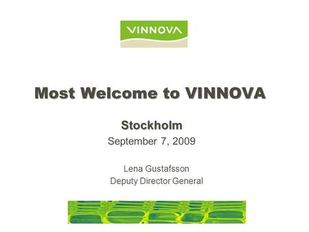 Most Welcome to VINNOVA Lena Gustafsson Deputy Director General Stockholm September 7, 2009.