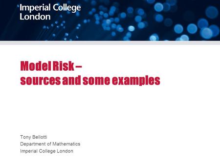 Model Risk – sources and some examples Tony Bellotti Department of Mathematics Imperial College London.