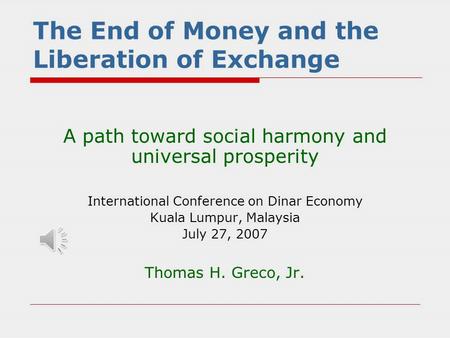 The End of Money and the Liberation of Exchange A path toward social harmony and universal prosperity International Conference on Dinar Economy Kuala.