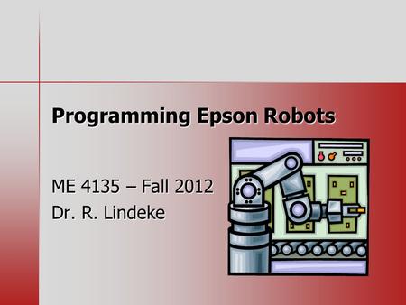Programming Epson Robots ME 4135 – Fall 2012 Dr. R. Lindeke.