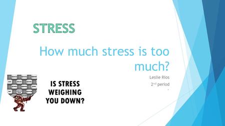 How much stress is too much? Leslie Rios 2 nd period `