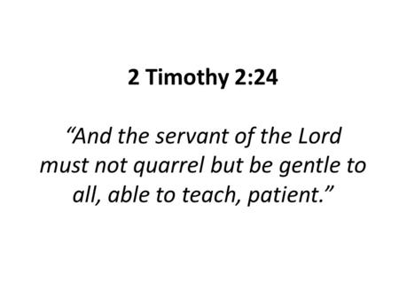 2 Timothy 2:24 “And the servant of the Lord must not quarrel but be gentle to all, able to teach, patient.”