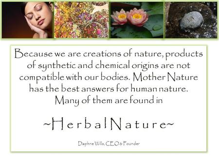 Because we are creations of nature, products of synthetic and chemical origins are not compatible with our bodies. Mother Nature has the best answers for.