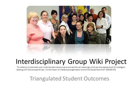 Interdisciplinary Group Wiki Project Triangulated Student Outcomes To reflect is to look back over what has been done so as to extract the net meanings.