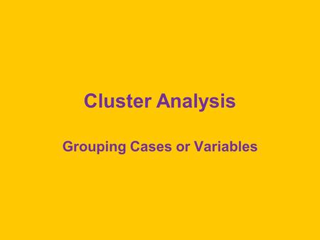 Cluster Analysis Grouping Cases or Variables. Clustering Cases Goal is to cluster cases into groups based on shared characteristics. Start out with each.