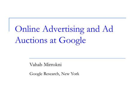 Online Advertising and Ad Auctions at Google Vahab Mirrokni Google Research, New York.