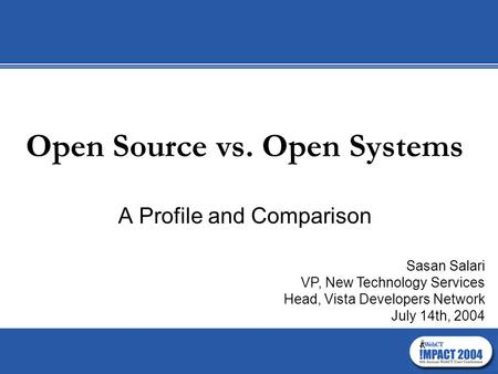 Open Source vs. Open Systems A Profile and Comparison Sasan Salari VP, New Technology Services Head, Vista Developers Network July 14th, 2004.