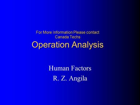 For More Information Please contact Canada Techs Operation Analysis Human Factors R. Z. Angila.