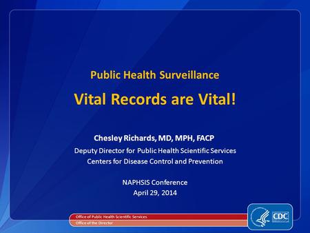 Public Health Surveillance Vital Records are Vital! Chesley Richards, MD, MPH, FACP Deputy Director for Public Health Scientific Services Centers for Disease.