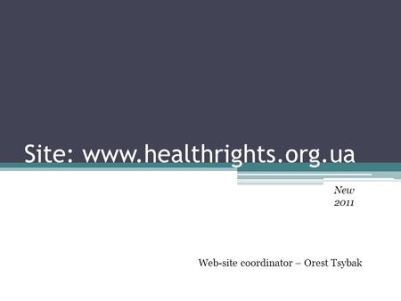 Site: www.healthrights.org.ua New 2011 Web-site coordinator – Orest Tsybak.