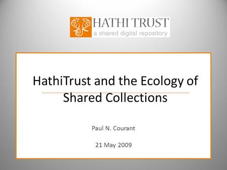 HathiTrust and the Ecology of Shared Collections Paul N. Courant 21 May 2009.