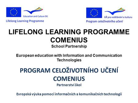 LIFELONG LEARNING PROGRAMME COMENIUS School Partnership European education with Information and Communication Technologies PROGRAM CELOŽIVOTNÍHO UČENÍ.