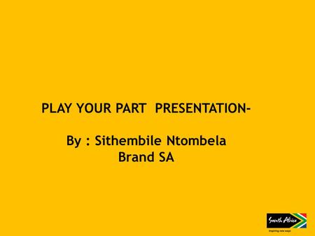 PLAY YOUR PART PRESENTATION- By : Sithembile Ntombela Brand SA.