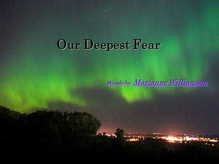 Words by Marianne Williamson O ur D eepest F ear.