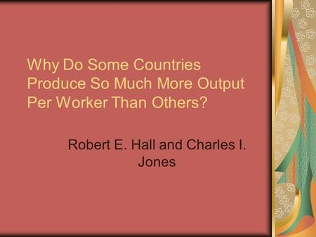 Why Do Some Countries Produce So Much More Output Per Worker Than Others? Robert E. Hall and Charles I. Jones.