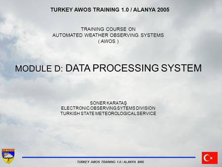 TURKEY AWOS TRAINING 1.0 / ALANYA 2005 TRAINING COURSE ON AUTOMATED WEATHER OBSERVING SYSTEMS ( AWOS ) MODULE D: DATA PROCESSING SYSTEM SONER KARATAŞ ELECTRONIC.
