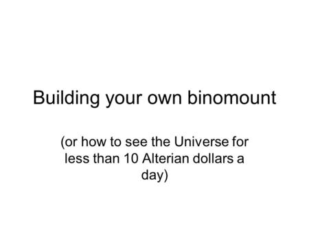 Building your own binomount (or how to see the Universe for less than 10 Alterian dollars a day)