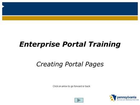 Enterprise Portal Training Creating Portal Pages Click on arrow to go forward or back.