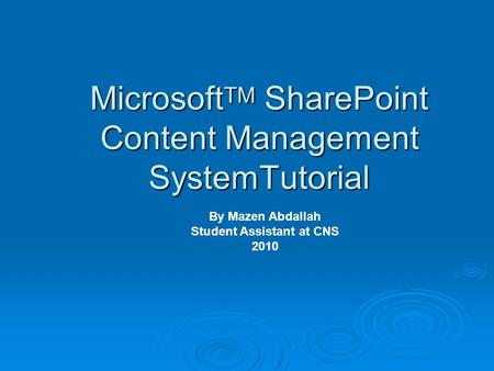 Microsoft TM SharePoint Content Management SystemTutorial By Mazen Abdallah Student Assistant at CNS 2010.